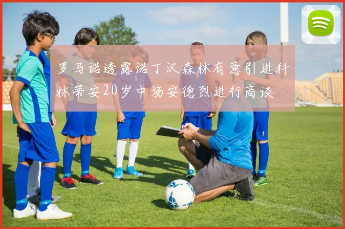 罗马诺透露诺丁汉森林有意引进科林蒂安20岁中场安德烈进行商谈