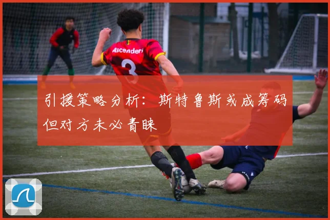 引援策略分析：斯特鲁斯或成筹码但对方未必青睐